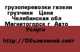 грузоперевозки газели грузчики › Цена ­ 250 - Челябинская обл., Магнитогорск г. Авто » Услуги   